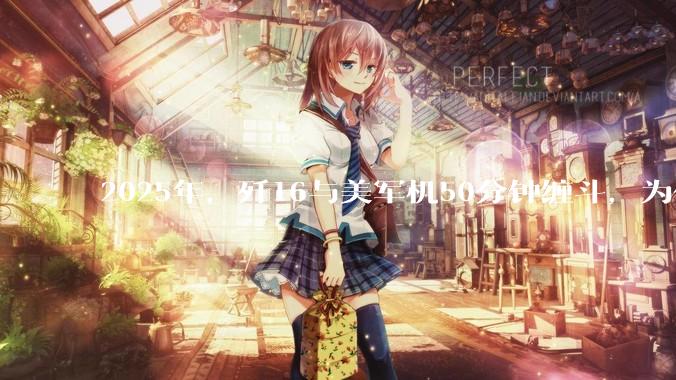 2025年，歼16与美军机50分钟缠斗，为什么知乎上没有任何消息？