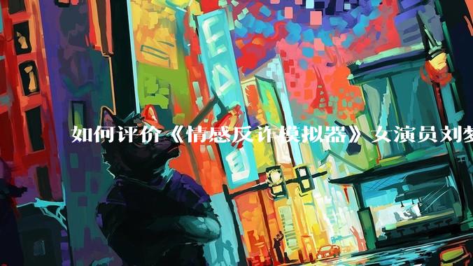 如何评价《情感反诈模拟器》女演员刘梦茹最新的抖音***回应?