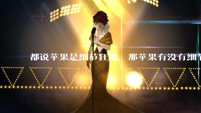 都说苹果是细节狂魔，那苹果有没有细节其实做的很差的点？