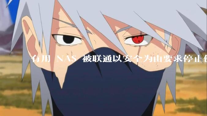有用 NAS 被联通以安全为由要求停止使用的吗？