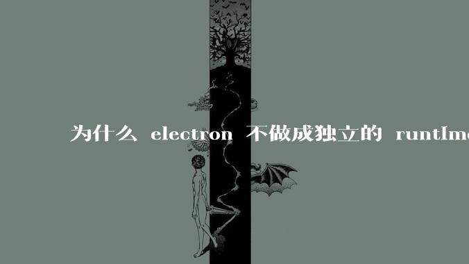 为什么 electron 不做成独立的 runtime？