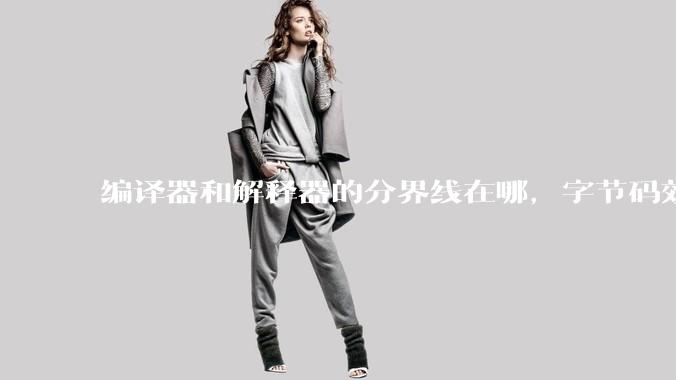 编译器和解释器的分界线在哪，字节码效率能否无限接近机器码？