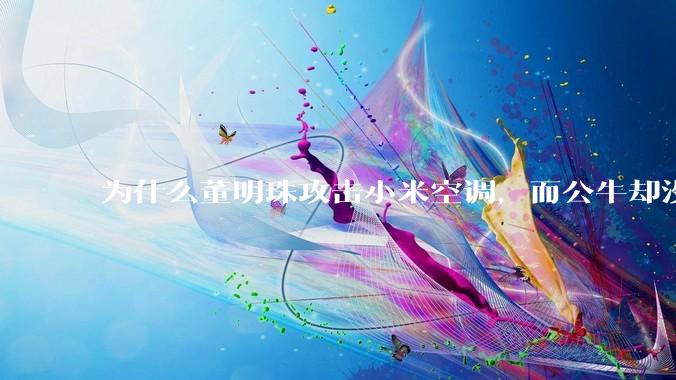 为什么董明珠攻击小米空调，而公牛却没有攻击小米插座？