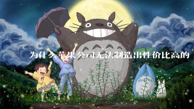 为什么苹果公司无法制造出性价比高的 Mac 电脑？