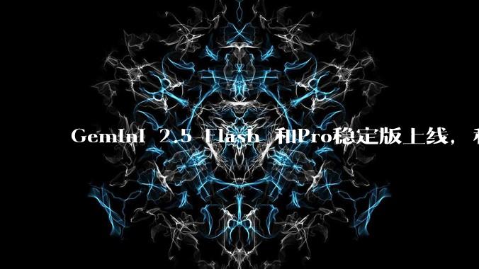 Gemini 2.5 Flash 和Pro稳定版上线，和之前版本相比，在性能和应用场景上有哪些提升？