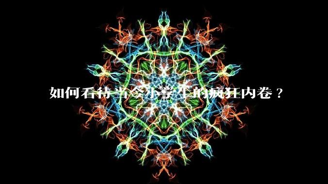 如何看待当今小学生的疯狂内卷?