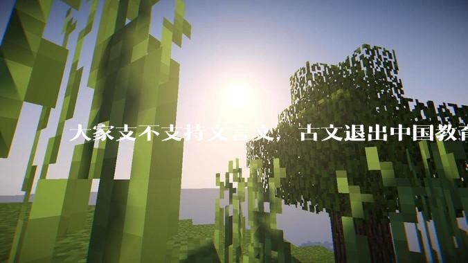 大家支不支持文言文，古文退出中国教育?