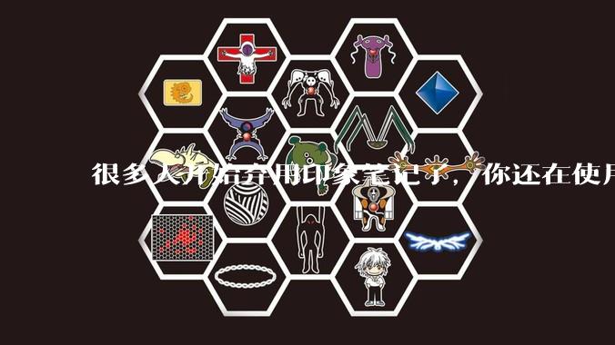 很多人开始弃用印象笔记了，你还在使用印象笔记吗？