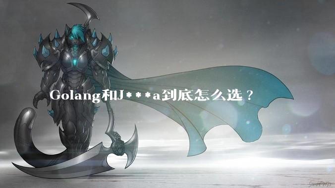 Golang和J***a到底怎么选?