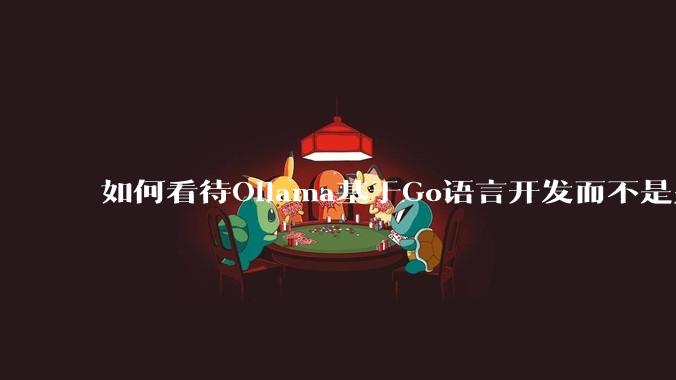 如何看待Ollama基于Go语言开发而不是别的编程语言？