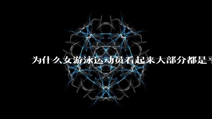 为什么女游泳运动员看起来大部分都是平胸？