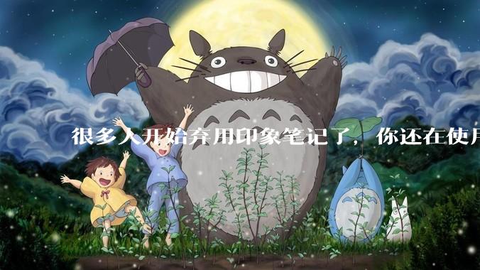 很多人开始弃用印象笔记了，你还在使用印象笔记吗？