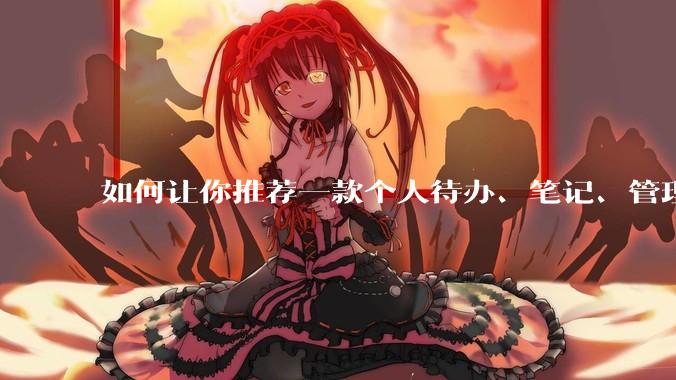 如何让你推荐一款个人待办、笔记、管理软件，你会推荐哪一个呢？