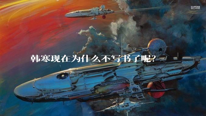 韩寒现在为什么不写书了呢？