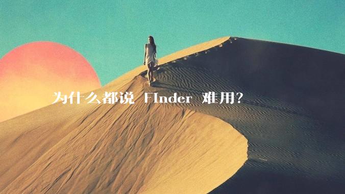 为什么都说 Finder 难用？