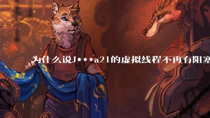 为什么说J***a21的虚拟线程不再有阻塞的问题？