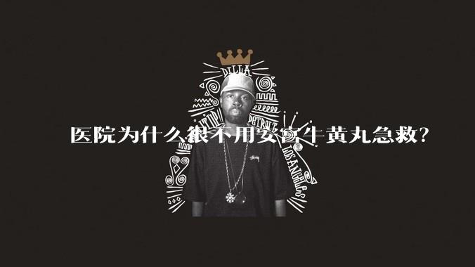 医院为什么很不用安宫牛黄丸急救？