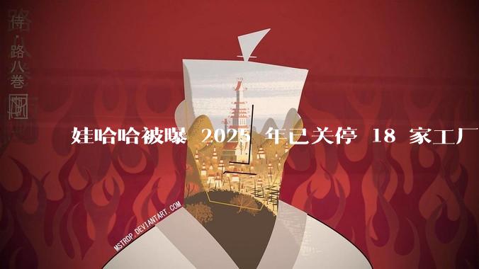 娃哈哈被曝 2025 年已关停 18 家工厂，此前曾回应纯净水由今麦郎代工，娃哈哈到底在布局什么？