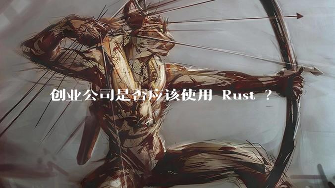 创业公司是否应该使用 Rust ？