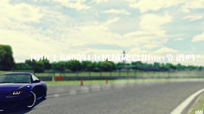 闲鱼上680的14t机械硬盘组nas靠谱吗？