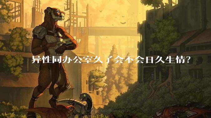 异性同办公室久了会不会日久生情？